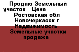 Продаю Земельный участок › Цена ­ 1 000 000 - Ростовская обл., Новочеркасск г. Недвижимость » Земельные участки продажа   